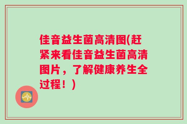 佳音益生菌高清图(赶紧来看佳音益生菌高清图片，了解健康养生全过程！)