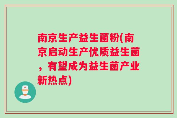 南京生产益生菌粉(南京启动生产优质益生菌，有望成为益生菌产业新热点)