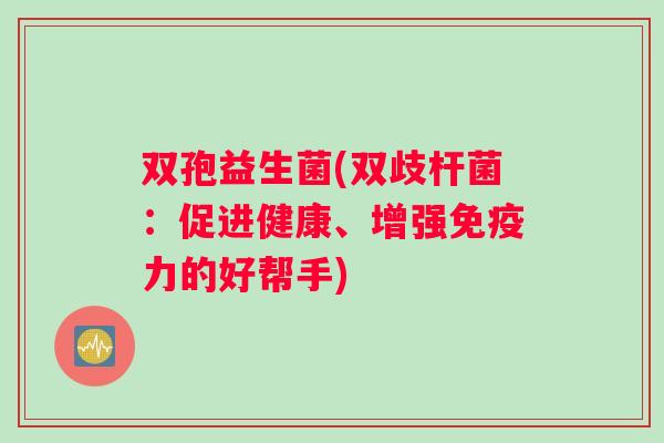 双孢益生菌(双歧杆菌：促进健康、增强免疫力的好帮手)