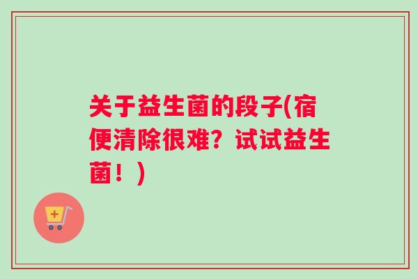 关于益生菌的段子(宿便清除很难？试试益生菌！)