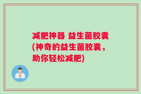 减肥神器 益生菌胶囊(神奇的益生菌胶囊，助你轻松减肥)