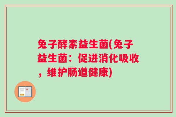 兔子酵素益生菌(兔子益生菌：促进消化吸收，维护肠道健康)