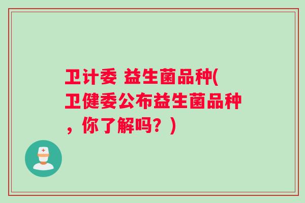 卫计委 益生菌品种(卫健委公布益生菌品种，你了解吗？)