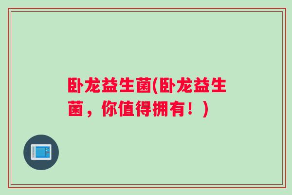卧龙益生菌(卧龙益生菌，你值得拥有！)
