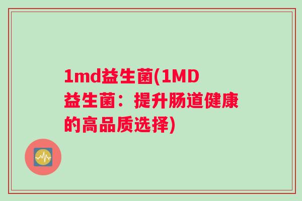 1md益生菌(1MD益生菌：提升肠道健康的高品质选择)