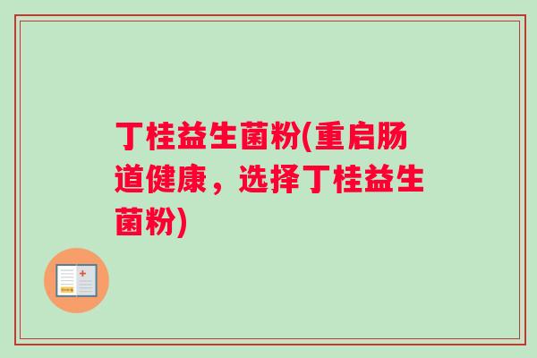 丁桂益生菌粉(重启肠道健康，选择丁桂益生菌粉)