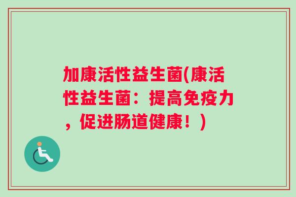 加康活性益生菌(康活性益生菌：提高免疫力，促进肠道健康！)
