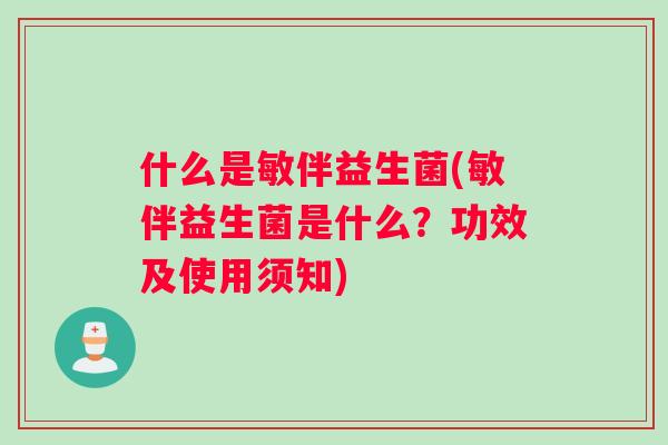 什么是敏伴益生菌(敏伴益生菌是什么？功效及使用须知)