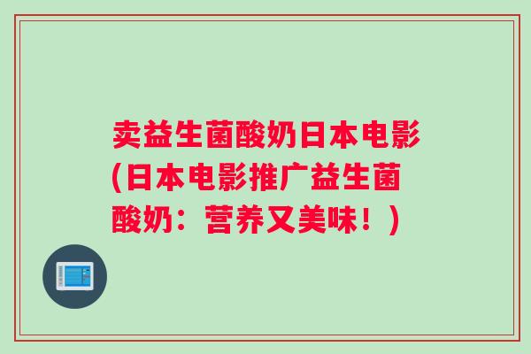 卖益生菌酸奶日本电影(日本电影推广益生菌酸奶：营养又美味！)