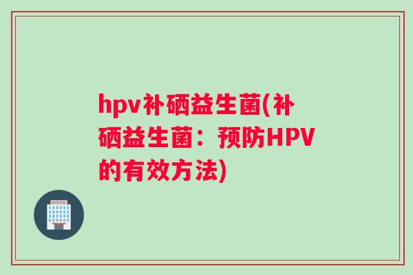 hpv补硒益生菌(补硒益生菌：预防HPV的有效方法)