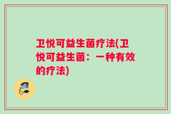 卫悦可益生菌疗法(卫悦可益生菌：一种有效的疗法)