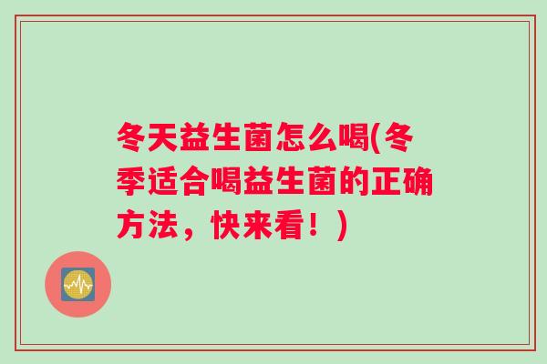 冬天益生菌怎么喝(冬季适合喝益生菌的正确方法，快来看！)