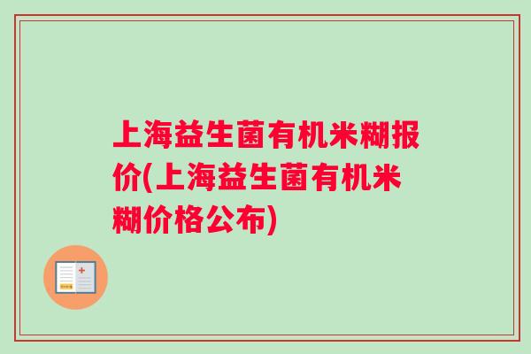 上海益生菌有机米糊报价(上海益生菌有机米糊价格公布) 上海益生菌有机米糊报价(上海益生菌有机米糊价格公布)