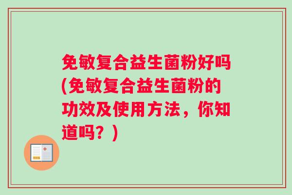 免敏复合益生菌粉好吗(免敏复合益生菌粉的功效及使用方法，你知道吗？)