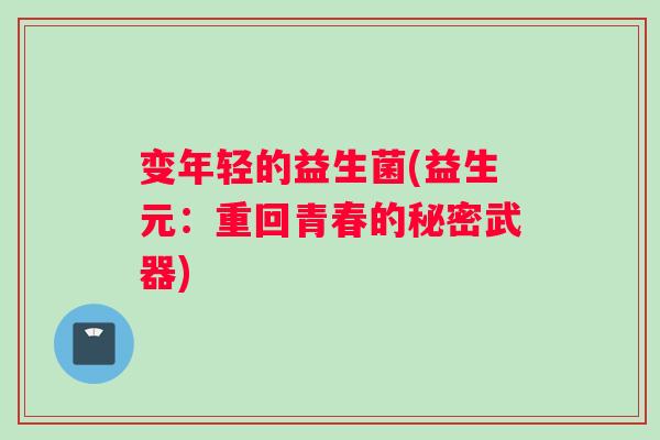 变年轻的益生菌(益生元：重回青春的秘密武器)