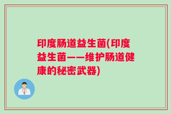 印度肠道益生菌(印度益生菌——维护肠道健康的秘密武器)