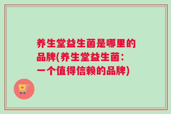 养生堂益生菌是哪里的品牌(养生堂益生菌：一个值得信赖的品牌)