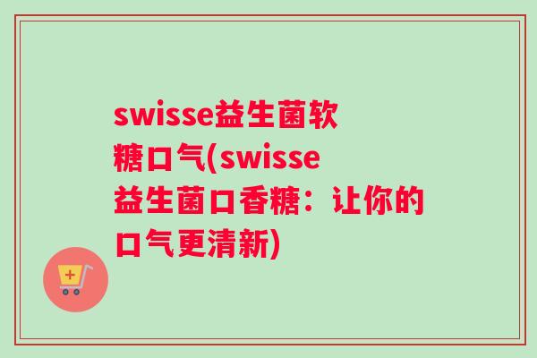 swisse益生菌软糖口气(swisse益生菌口香糖：让你的口气更清新)