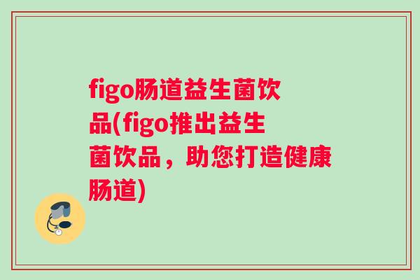 figo肠道益生菌饮品(figo推出益生菌饮品，助您打造健康肠道)