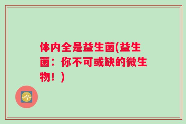 体内全是益生菌(益生菌：你不可或缺的微生物！)