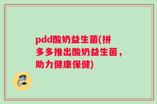 pdd酸奶益生菌(拼多多推出酸奶益生菌，助力健康保健)