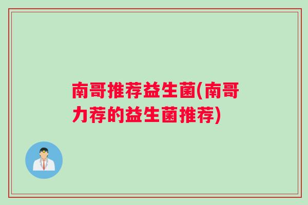南哥推荐益生菌(南哥力荐的益生菌推荐)