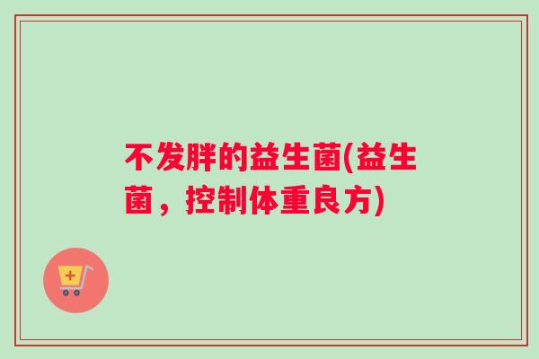 不发胖的益生菌(益生菌，控制体重良方)