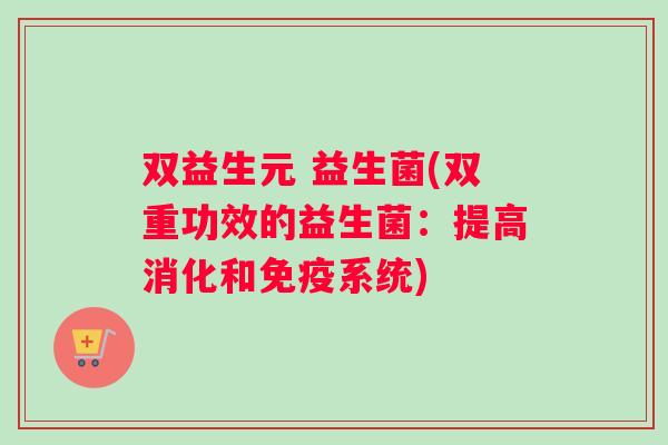 双益生元 益生菌(双重功效的益生菌：提高消化和免疫系统)