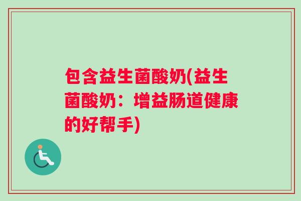 包含益生菌酸奶(益生菌酸奶：增益肠道健康的好帮手)