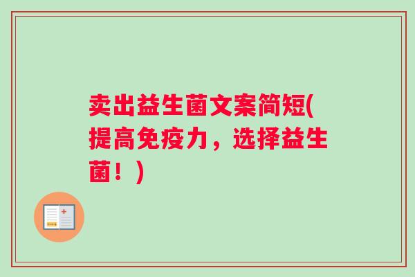 卖出益生菌文案简短(提高力,选择益生菌!) 卖出益生菌文案简短(提高力,选择益生菌!)