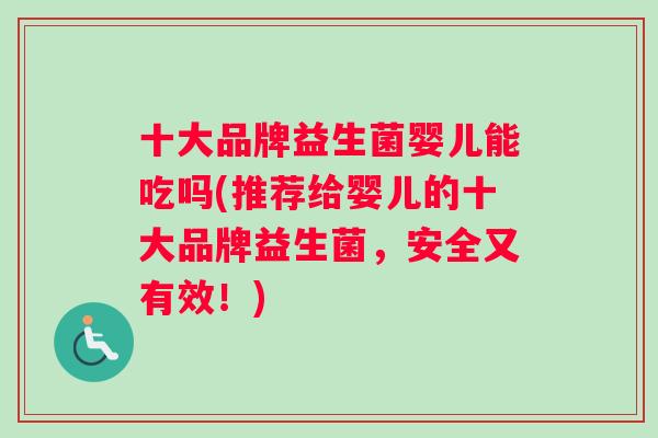 十大品牌益生菌婴儿能吃吗(推荐给婴儿的十大品牌益生菌，安全又有效！)