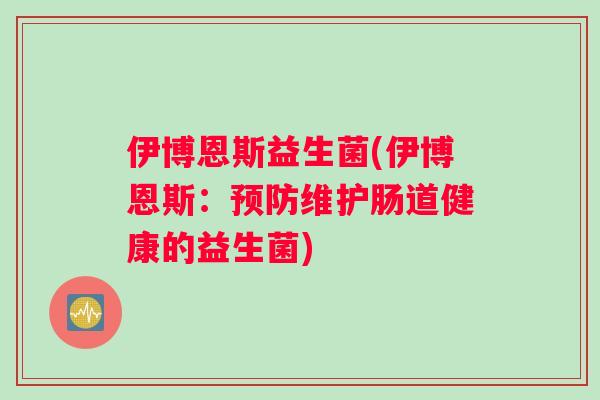 伊博恩斯益生菌(伊博恩斯：预防维护肠道健康的益生菌)