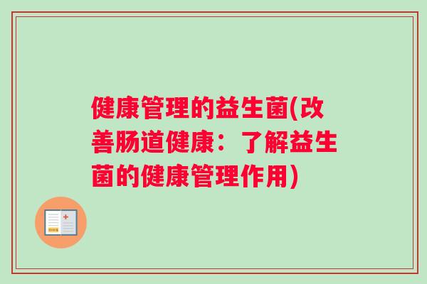 健康管理的益生菌(改善肠道健康：了解益生菌的健康管理作用)
