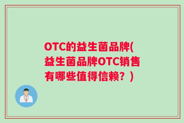 OTC的益生菌品牌(益生菌品牌OTC销售有哪些值得信赖?) OTC的益生菌品牌(益生菌品牌OTC销售有哪些值得信赖?)
