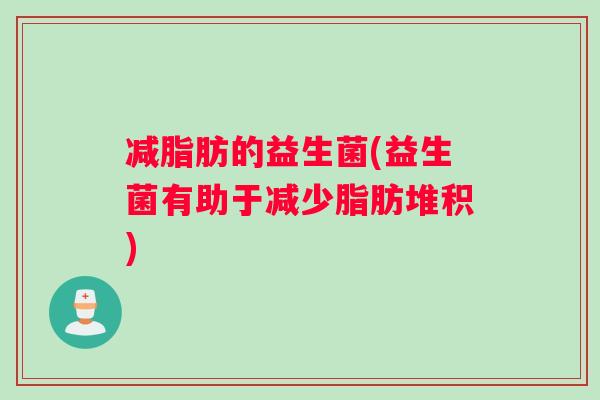 减脂肪的益生菌(益生菌有助于减少脂肪堆积)