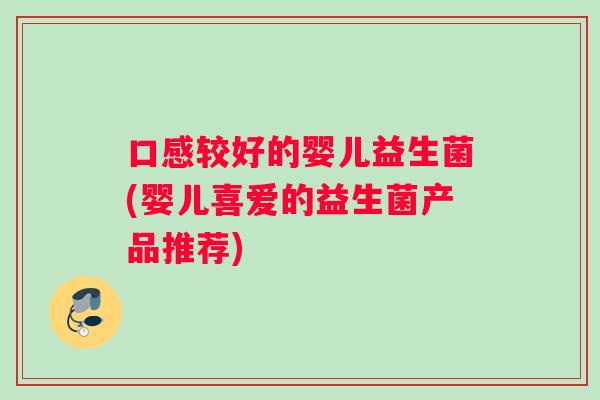 口感较好的婴儿益生菌(婴儿喜爱的益生菌产品推荐)
