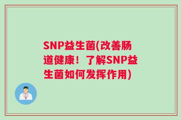 SNP益生菌(改善肠道健康！了解SNP益生菌如何发挥作用)