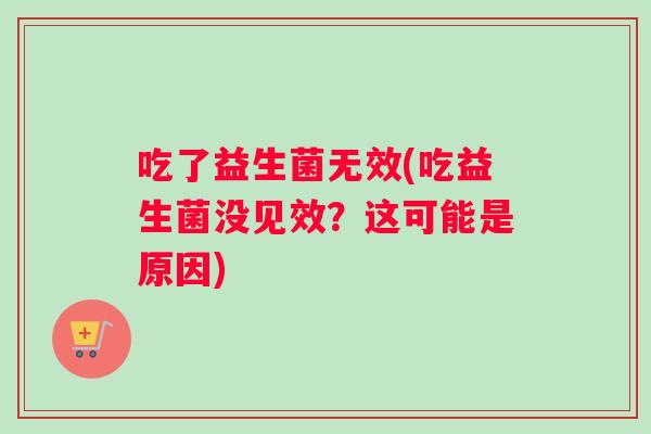 吃了益生菌无效(吃益生菌没见效？这可能是原因)