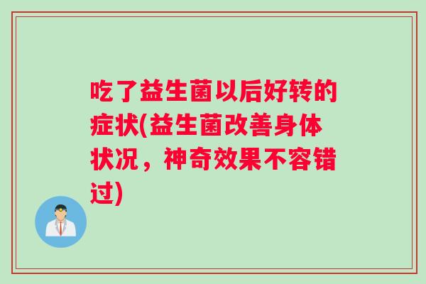 吃了益生菌以后好转的症状(益生菌改善身体状况，神奇效果不容错过)