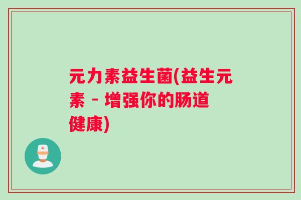 元力素益生菌(益生元素 - 增强你的肠道健康)