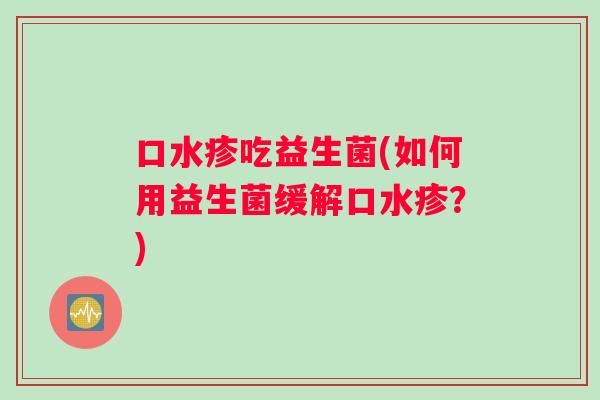 口水疹吃益生菌(如何用益生菌缓解口水疹？)