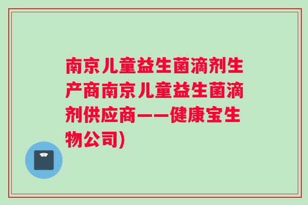 南京儿童益生菌滴剂生产商南京儿童益生菌滴剂供应商——健康宝生物公司)