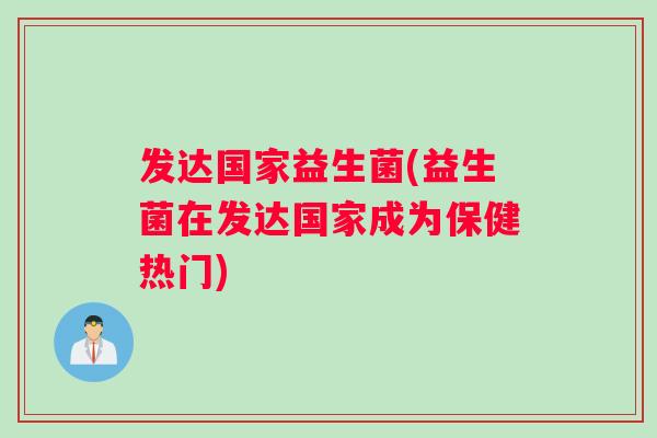 发达国家益生菌(益生菌在发达国家成为保健热门)