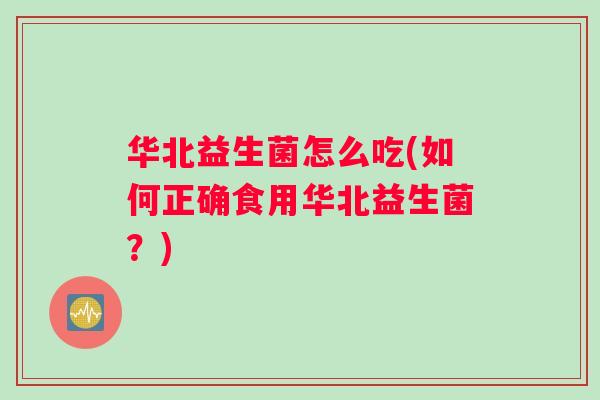 华北益生菌怎么吃(如何正确食用华北益生菌？)