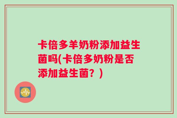 卡倍多羊奶粉添加益生菌吗(卡倍多奶粉是否添加益生菌？)