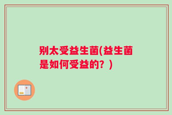 别太受益生菌(益生菌是如何受益的？)