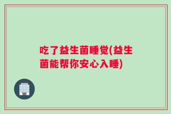吃了益生菌睡觉(益生菌能帮你安心入睡)