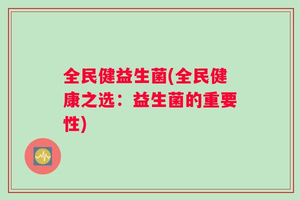 全民健益生菌(全民健康之选：益生菌的重要性)