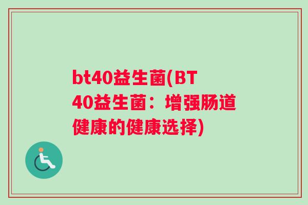 bt40益生菌(BT40益生菌：增强肠道健康的健康选择)