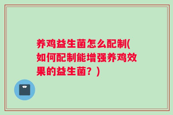 养鸡益生菌怎么配制(如何配制能增强养鸡效果的益生菌？)